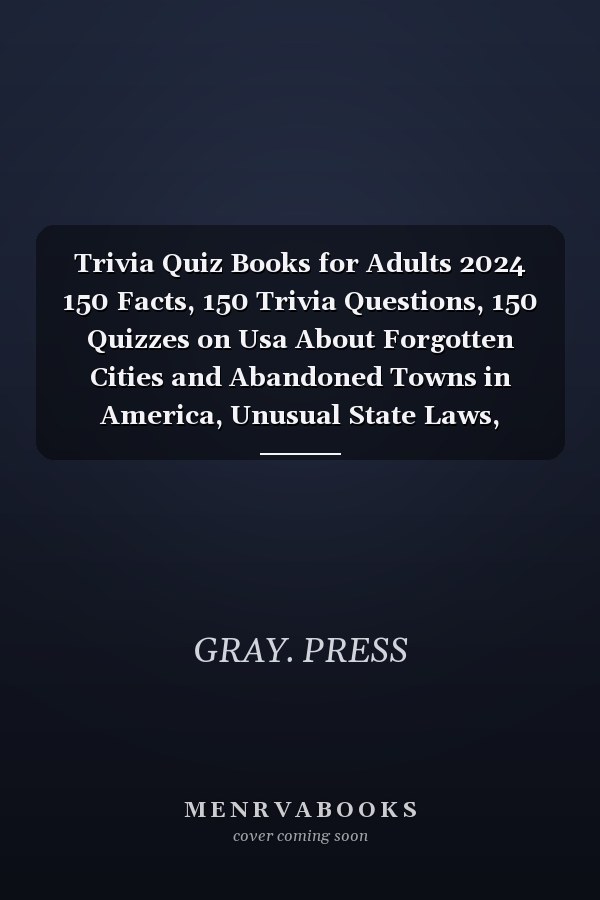 Trivia Quiz Books for Adults 2024 150 Facts, 150 Trivia Questions, 150 Quizzes on Usa About Forgotten Cities and Abandoned Towns in America, Unusual State Laws, Underground America, Unsolved Urban Legends