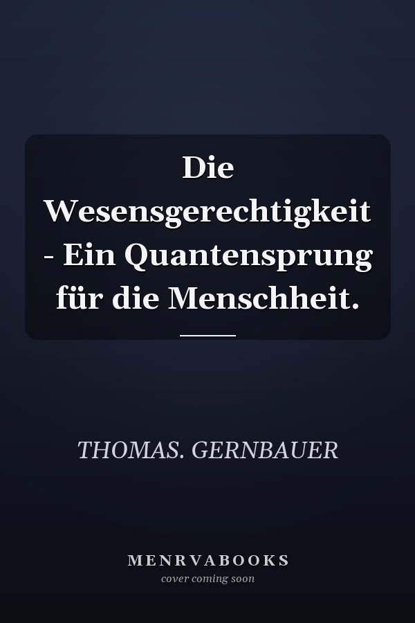 Die Wesensgerechtigkeit - Ein Quantensprung für die Menschheit.