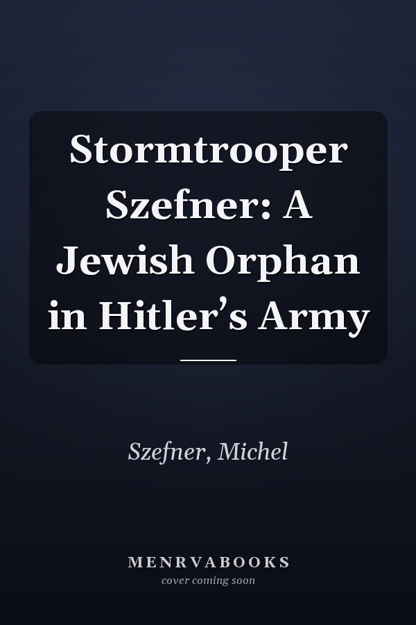 Stormtrooper Szefner: A Jewish Orphan in Hitler’s Army