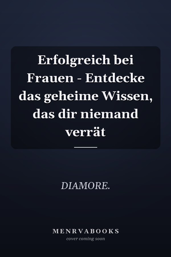 Erfolgreich bei Frauen - Entdecke das geheime Wissen, das dir niemand verrät