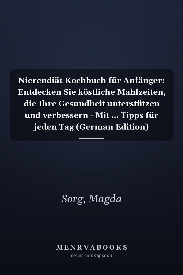 Nierendiät Kochbuch für Anfänger: Entdecken Sie köstliche Mahlzeiten, die Ihre Gesundheit unterstützen und verbessern - Mit ... Tipps für jeden Tag (German Edition)