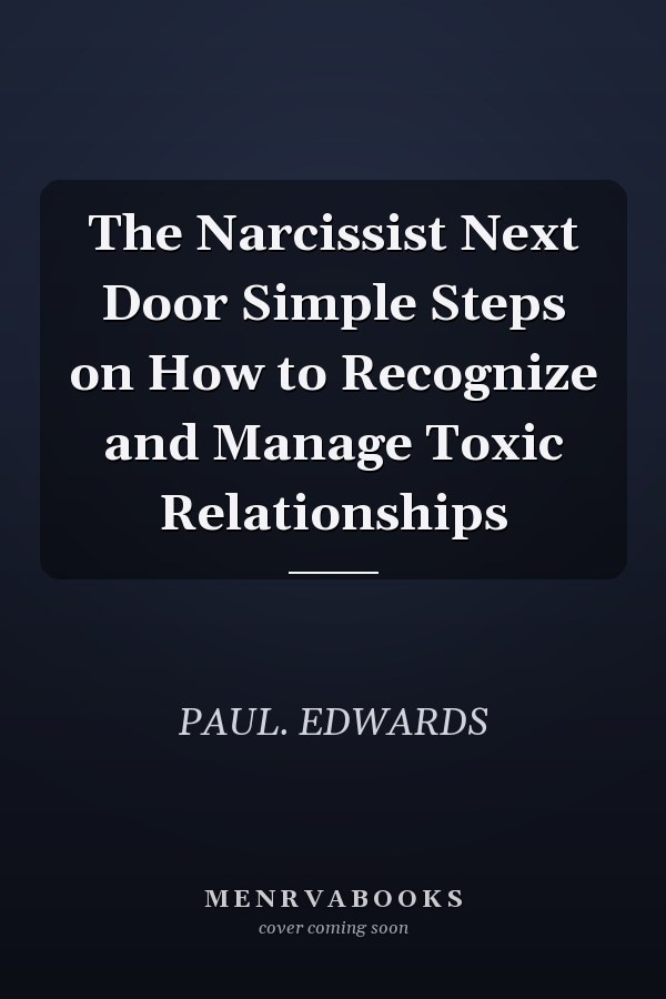The Narcissist Next Door Simple Steps on How to Recognize and Manage Toxic Relationships