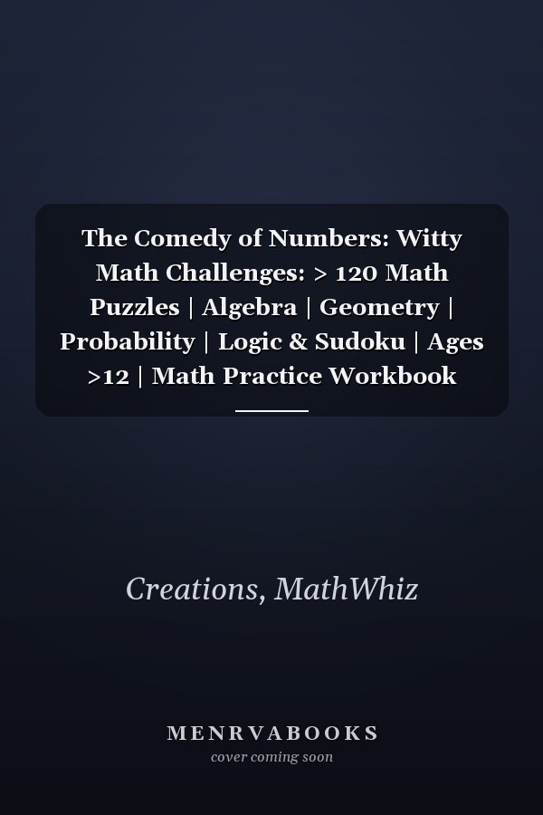 The Comedy of Numbers: Witty Math Challenges: > 120 Math Puzzles | Algebra | Geometry | Probability | Logic & Sudoku | Ages >12 | Math Practice Workbook