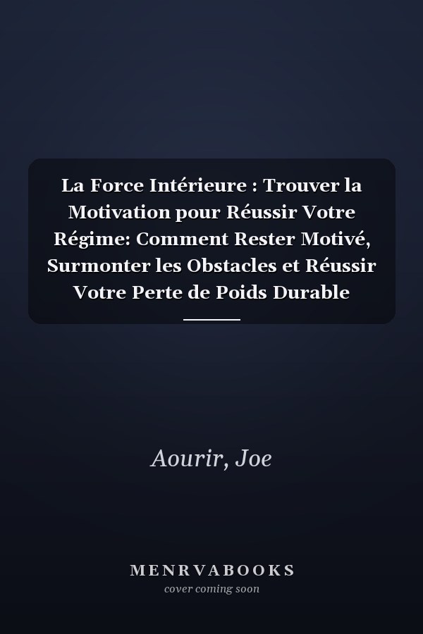 La Force Intérieure : Trouver la Motivation pour Réussir Votre Régime: Comment Rester Motivé, Surmonter les Obstacles et Réussir Votre Perte de Poids Durable (French Edition)