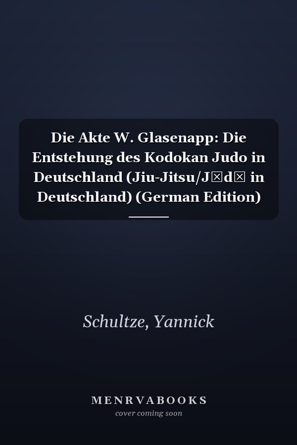 Die Akte W. Glasenapp: Die Entstehung des Kodokan Judo in Deutschland (Jiu-Jitsu/Jūdō in Deutschland) (German Edition)