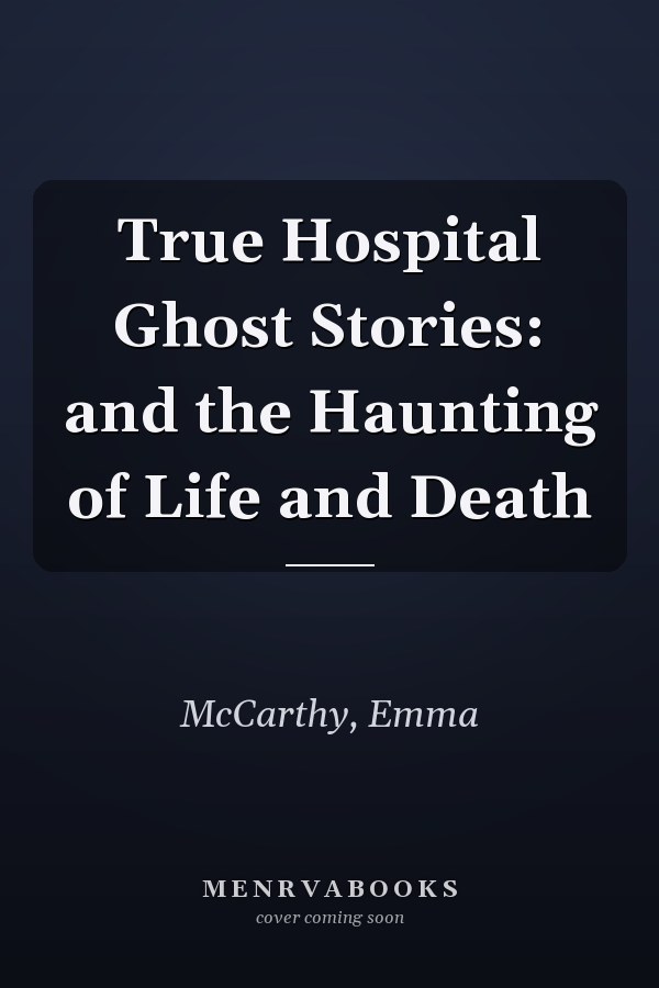 True Hospital Ghost Stories: and the Haunting of Life and Death