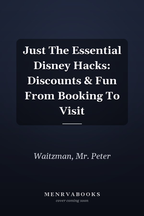 Just The Essential Disney Hacks: Discounts & Fun From Booking To Visit