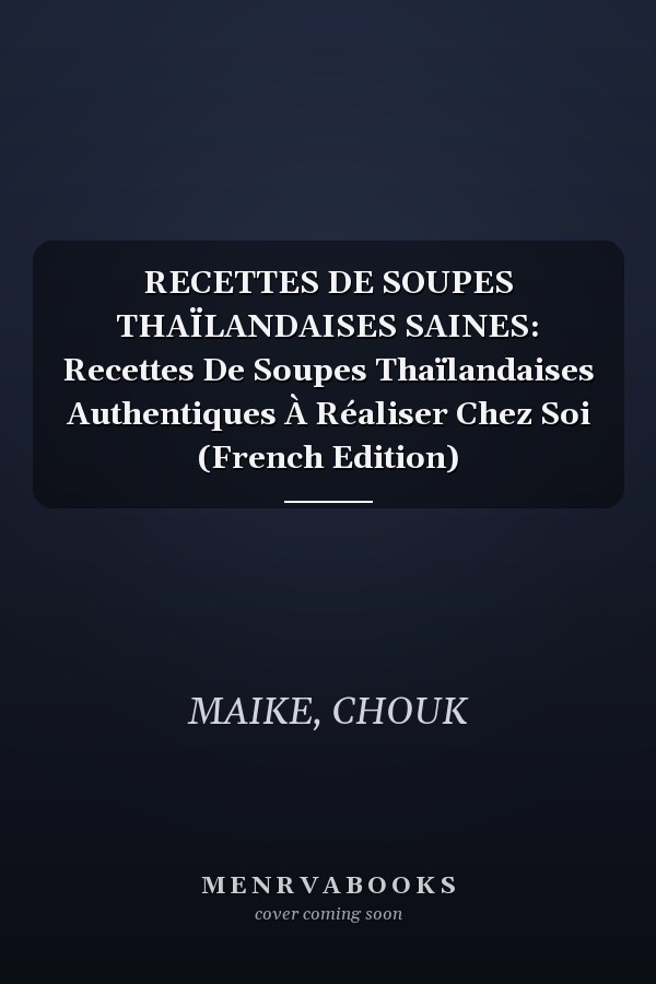 RECETTES DE SOUPES THAÏLANDAISES SAINES: Recettes De Soupes Thaïlandaises Authentiques À Réaliser Chez Soi (French Edition)