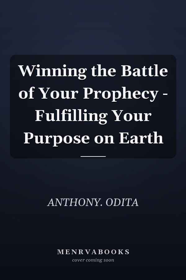 Winning the Battle of Your Prophecy - Fulfilling Your Purpose on Earth