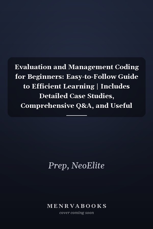 Evaluation and Management Coding for Beginners: Easy-to-Follow Guide to Efficient Learning | Includes Detailed Case Studies, Comprehensive Q&A, and Useful Flashcards
