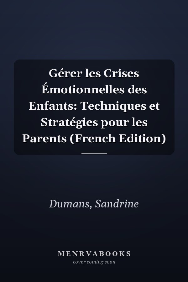Gérer les Crises Émotionnelles des Enfants: Techniques et Stratégies pour les Parents (French Edition)