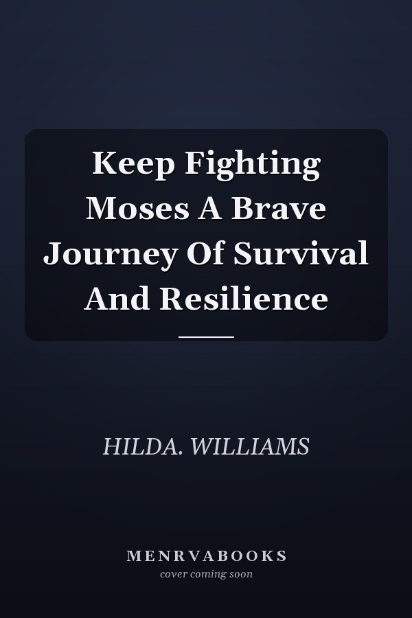 Keep Fighting Moses A Brave Journey Of Survival And Resilience