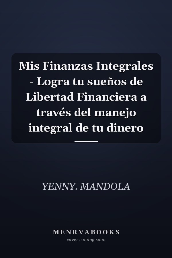 Mis Finanzas Integrales - Logra tu sueños de Libertad Financiera a través del manejo integral de tu dinero