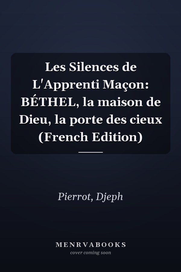Les Silences de L'Apprenti Maçon: BÉTHEL, la maison de Dieu, la porte des cieux (French Edition)