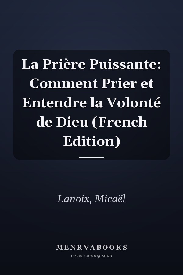 La Prière Puissante: Comment Prier et Entendre la Volonté de Dieu (French Edition)