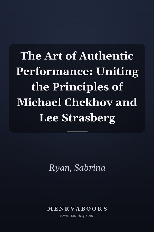 The Art of Authentic Performance: Uniting the Principles of Michael Chekhov and Lee Strasberg