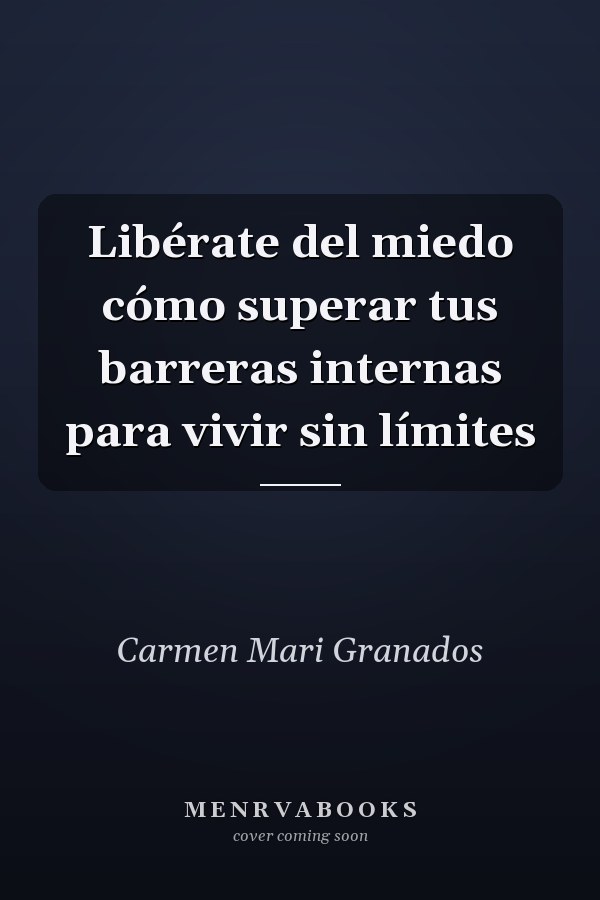 Libérate del miedo cómo superar tus barreras internas para vivir sin límites