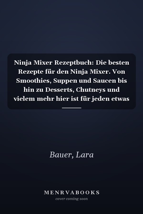 Ninja Mixer Rezeptbuch: Die besten Rezepte für den Ninja Mixer. Von Smoothies, Suppen und Saucen bis hin zu Desserts, Chutneys und vielem mehr hier ist für jeden etwas dabei. (German Edition)