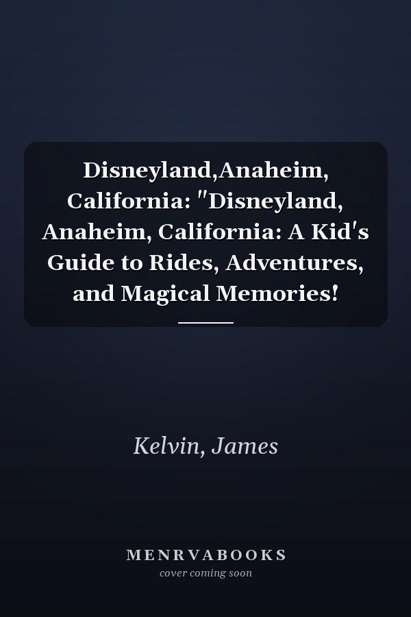 Disneyland,Anaheim, California: "Disneyland, Anaheim, California: A Kid's Guide to Rides, Adventures, and Magical Memories!