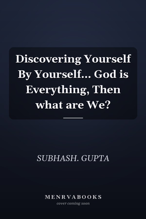 Discovering Yourself By Yourself... God is Everything, Then what are We?
