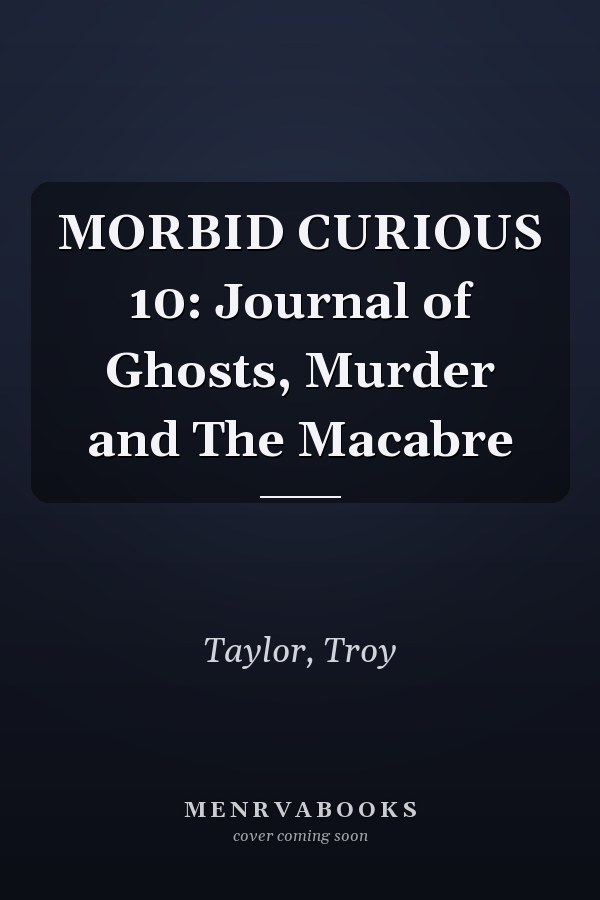 MORBID CURIOUS 10: Journal of Ghosts, Murder and The Macabre