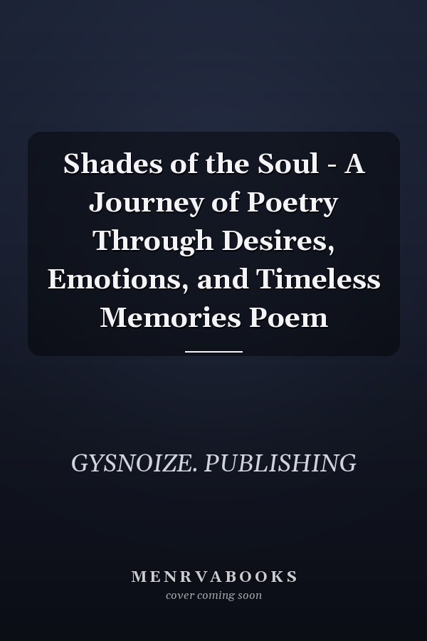 Shades of the Soul - A Journey of Poetry Through Desires, Emotions, and Timeless Memories Poem