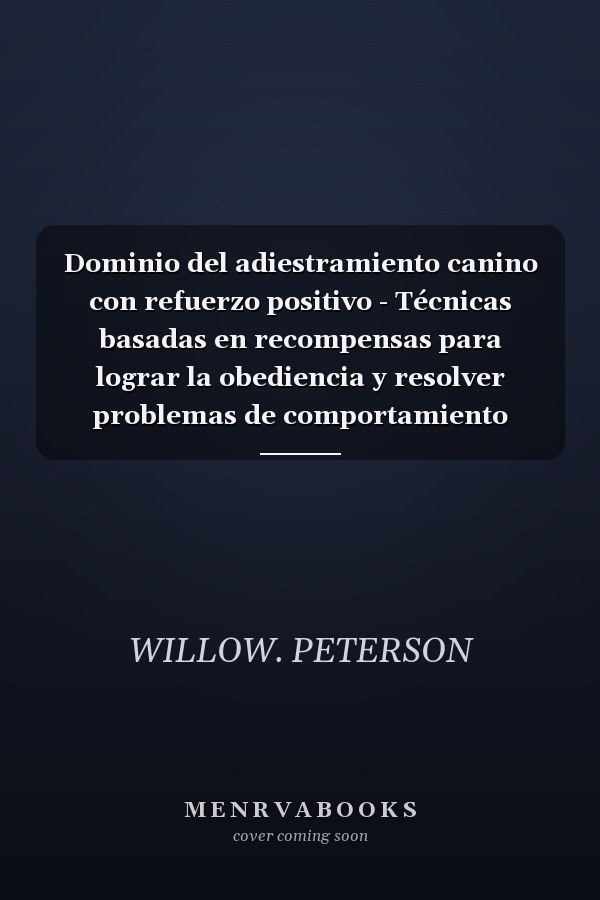 Dominio del adiestramiento canino con refuerzo positivo - Técnicas basadas en recompensas para lograr la obediencia y resolver problemas de comportamiento comunes de su compañero canino