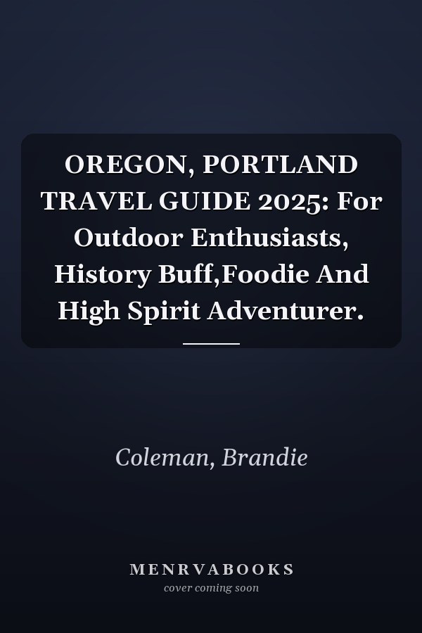 OREGON, PORTLAND TRAVEL GUIDE 2025: For Outdoor Enthusiasts, History Buff,Foodie And High Spirit Adventurer.