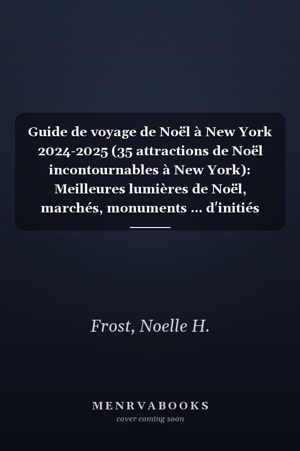 Guide de voyage de Noël à New York 2024-2025 (35 attractions de Noël incontournables à New York): Meilleures lumières de Noël, marchés, monuments ... d'initiés pour une saison (French Edition)