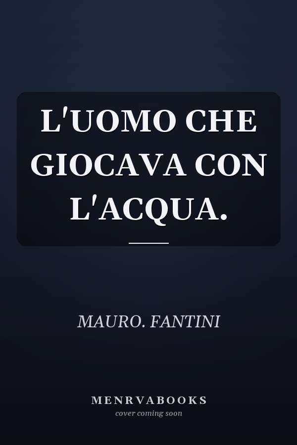 L'UOMO CHE GIOCAVA CON L'ACQUA.