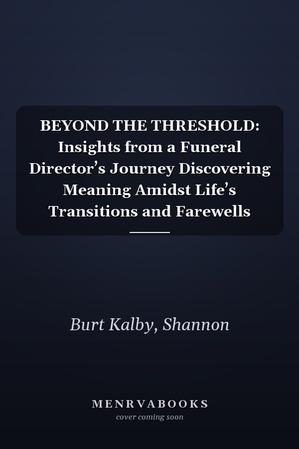 BEYOND THE THRESHOLD: Insights from a Funeral Director’s Journey Discovering Meaning Amidst Life’s Transitions and Farewells