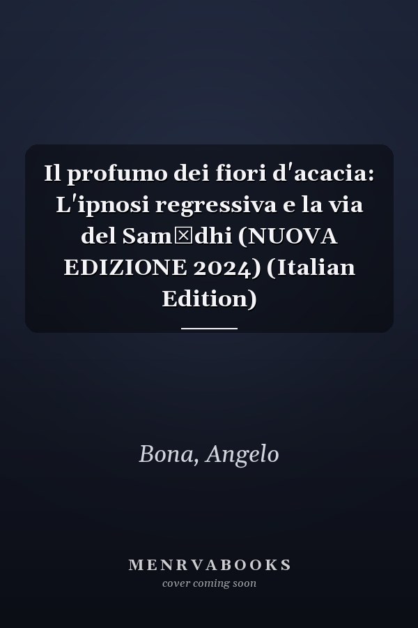 Il profumo dei fiori d'acacia: L'ipnosi regressiva e la via del Samādhi (NUOVA EDIZIONE 2024) (Italian Edition)