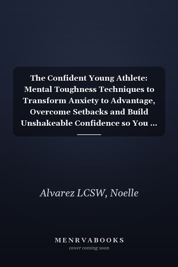 The Confident Young Athlete: Mental Toughness Techniques to Transform Anxiety to Advantage, Overcome Setbacks and Build Unshakeable Confidence so You ... Your Life (Confidence for Young Athletes)