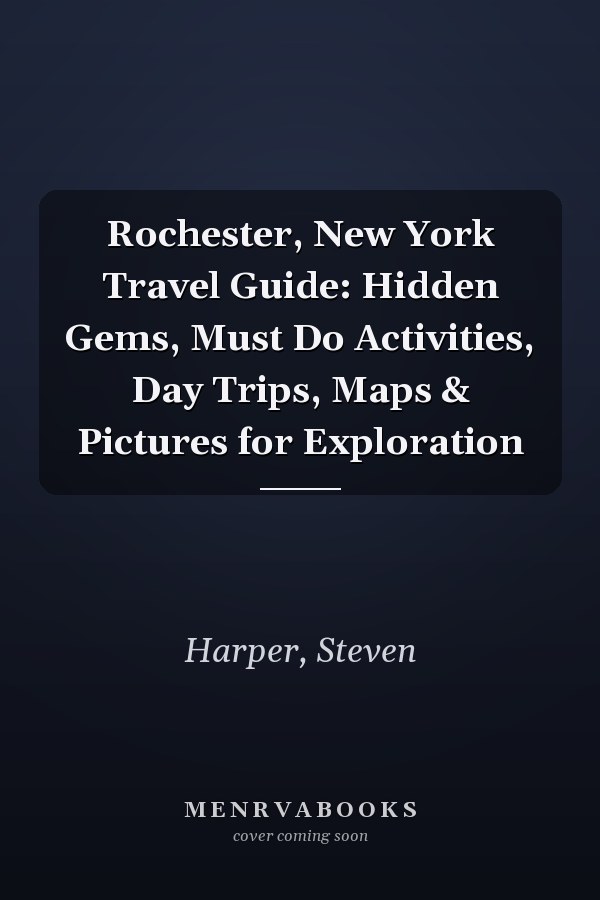 Rochester, New York Travel Guide: Hidden Gems, Must Do Activities, Day Trips, Maps & Pictures for Exploration