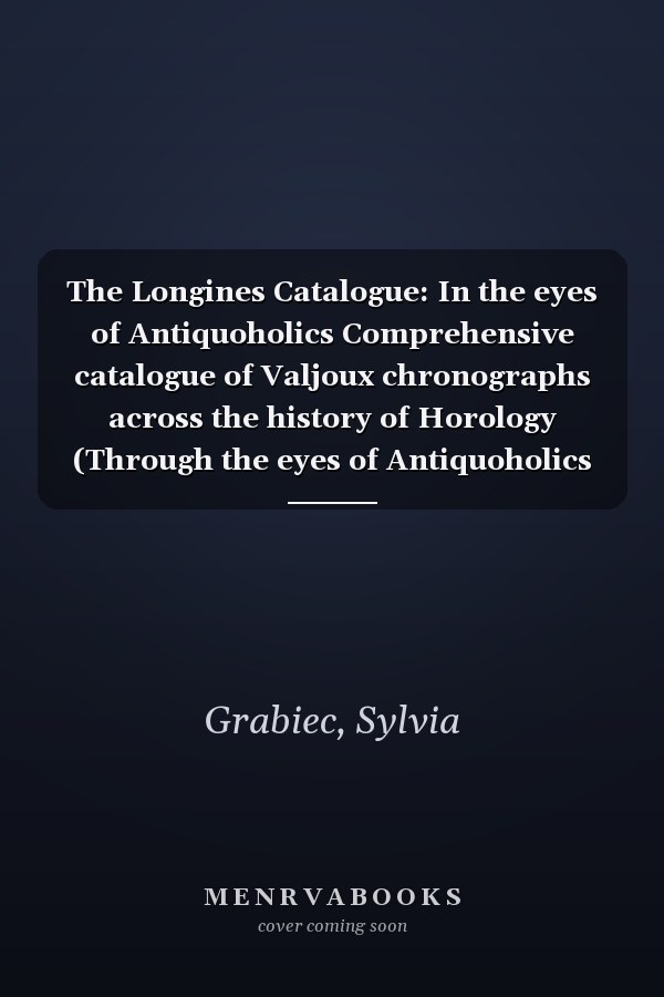 The Longines Catalogue: In the eyes of Antiquoholics Comprehensive catalogue of Valjoux chronographs across the history of Horology (Through the eyes of Antiquoholics Catalogues)