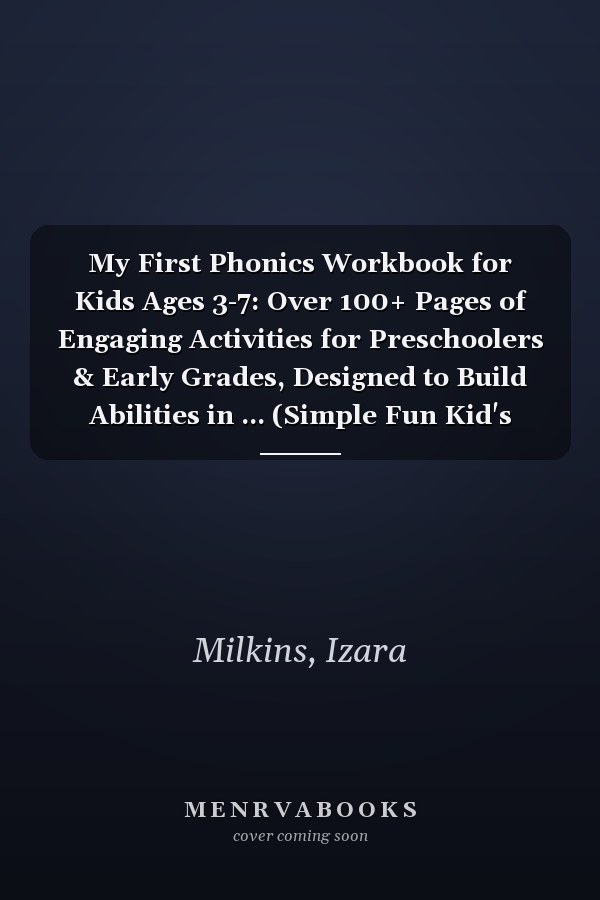 My First Phonics Workbook for Kids Ages 3-7: Over 100+ Pages of Engaging Activities for Preschoolers & Early Grades, Designed to Build Abilities in ... (Simple Fun Kid's Workbooks Collection)