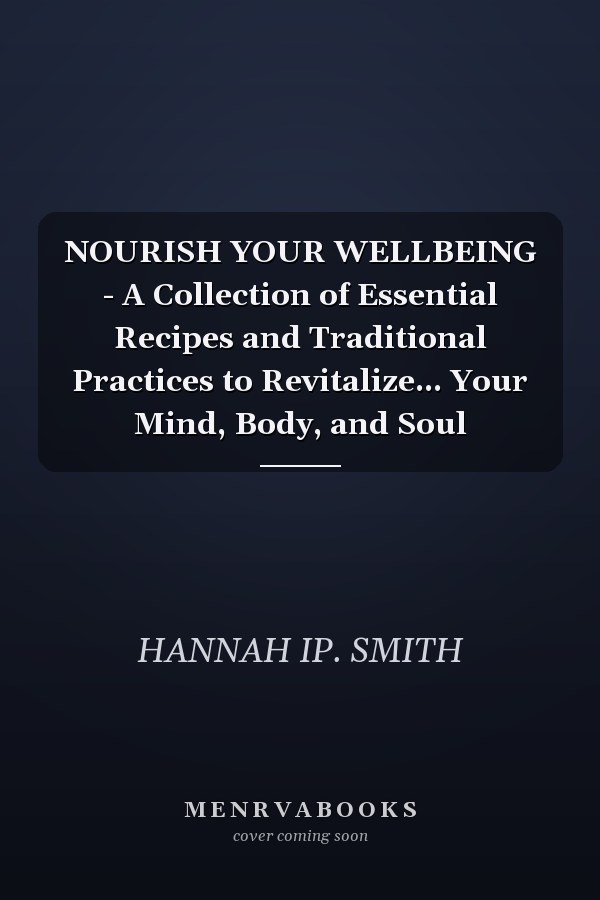 NOURISH YOUR WELLBEING - A Collection of Essential Recipes and Traditional Practices to Revitalize... Your Mind, Body, and Soul