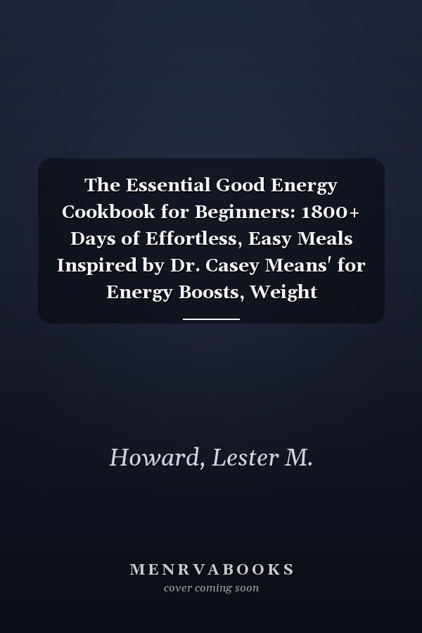 The Essential Good Energy Cookbook for Beginners: 1800+ Days of Effortless, Easy Meals Inspired by Dr. Casey Means' for Energy Boosts, Weight Management, and Long-Lasting Vitality | 30-Day Meal Plan
