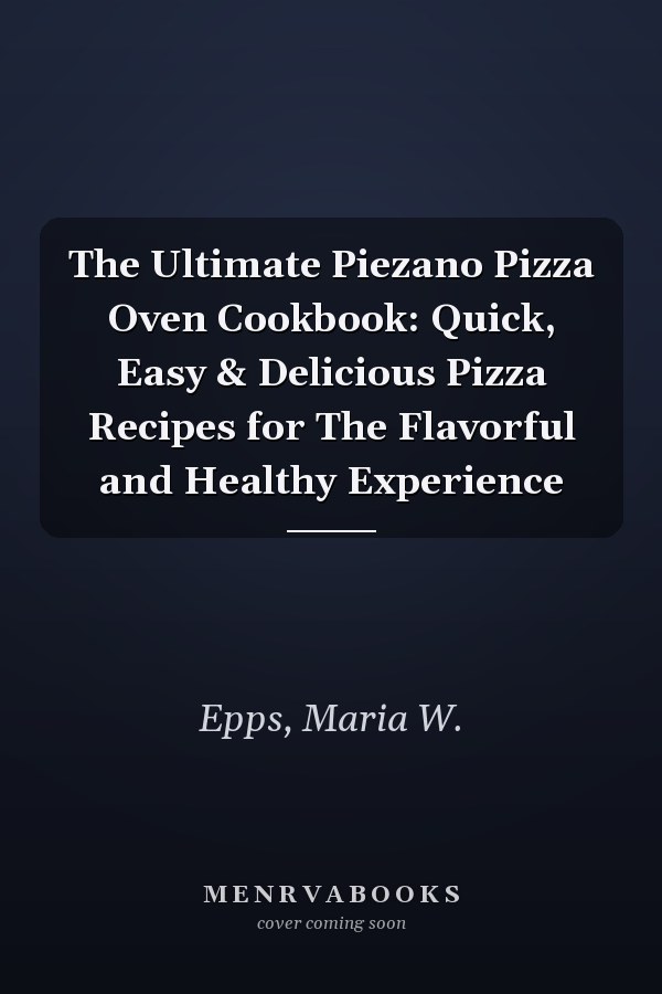 The Ultimate Piezano Pizza Oven Cookbook: Quick, Easy & Delicious Pizza Recipes for The Flavorful and Healthy Experience