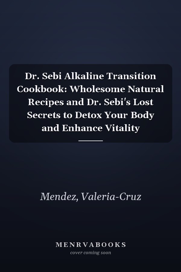 Dr. Sebi Alkaline Transition Cookbook: Wholesome Natural Recipes and Dr. Sebi's Lost Secrets to Detox Your Body and Enhance Vitality
