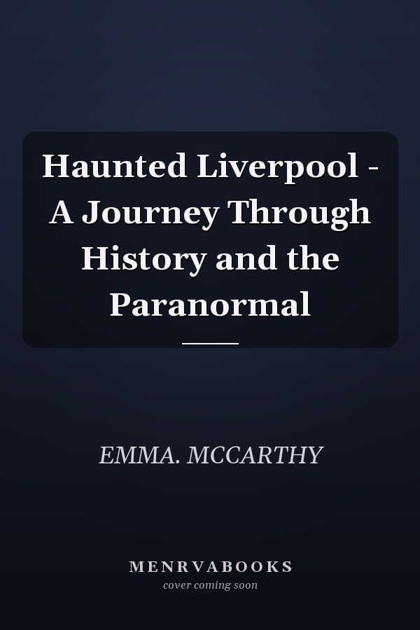 Haunted Liverpool - A Journey Through History and the Paranormal
