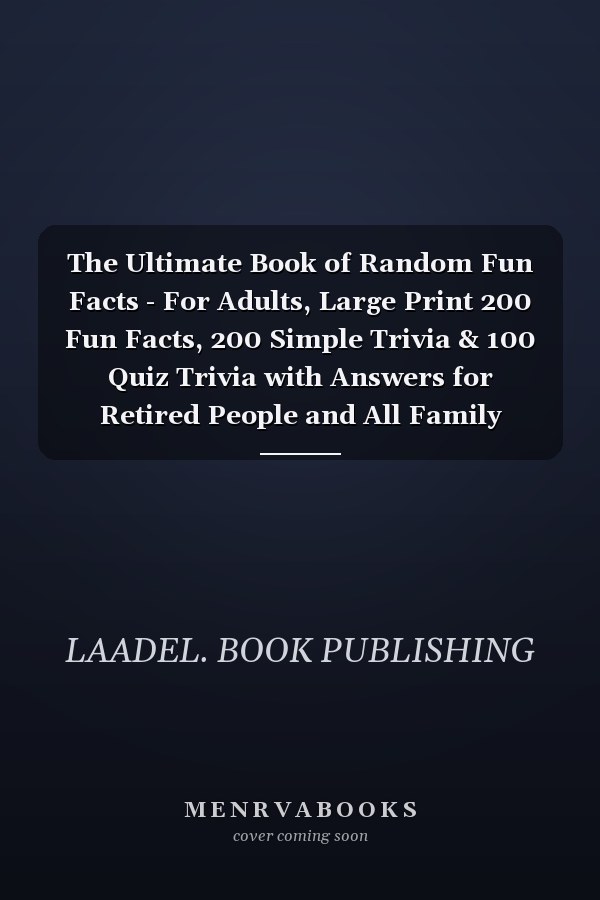 The Ultimate Book of Random Fun Facts - For Adults, Large Print 200 Fun Facts, 200 Simple Trivia & 100 Quiz Trivia with Answers  for Retired People and All Family