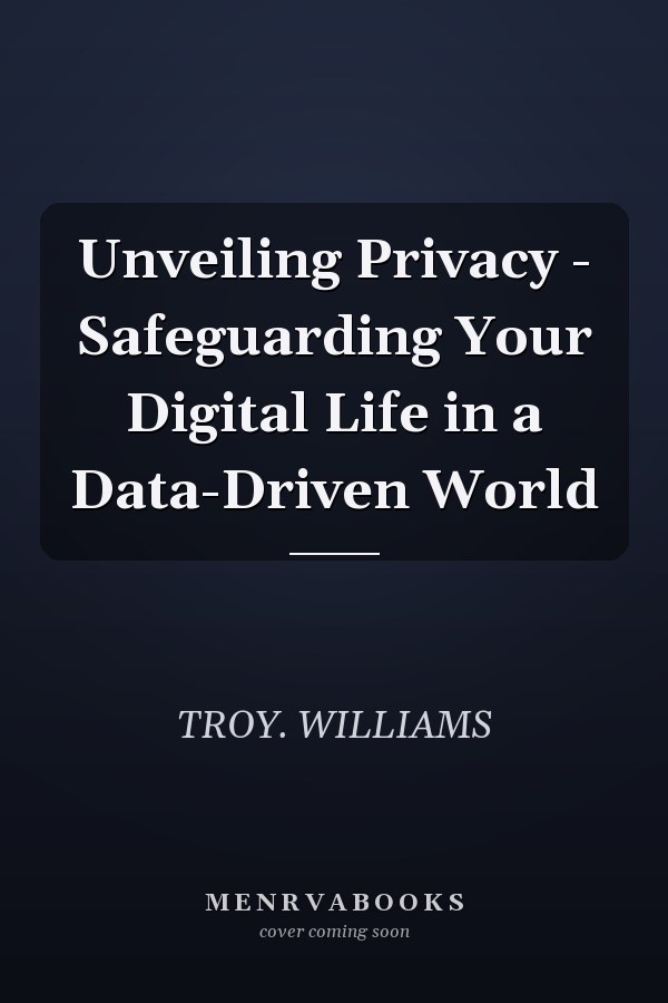Unveiling Privacy - Safeguarding Your Digital Life in a Data-Driven World