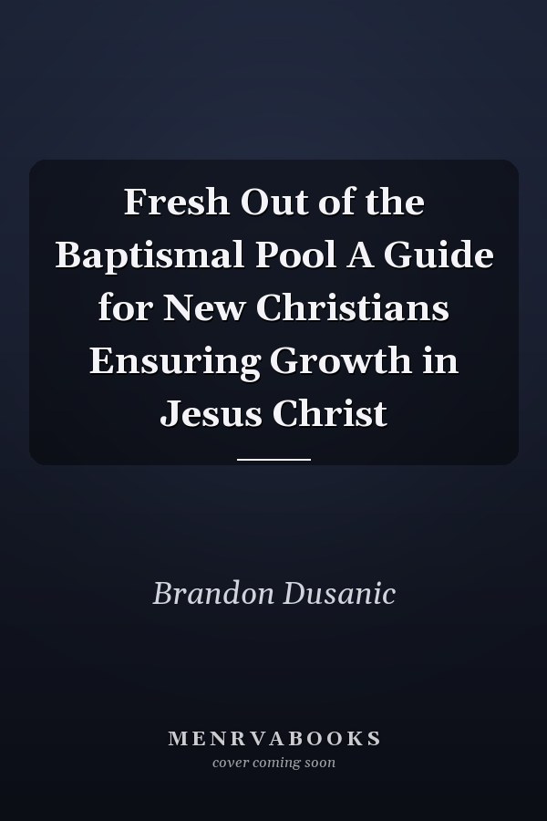 Fresh Out of the Baptismal Pool A Guide for New Christians Ensuring Growth in Jesus Christ