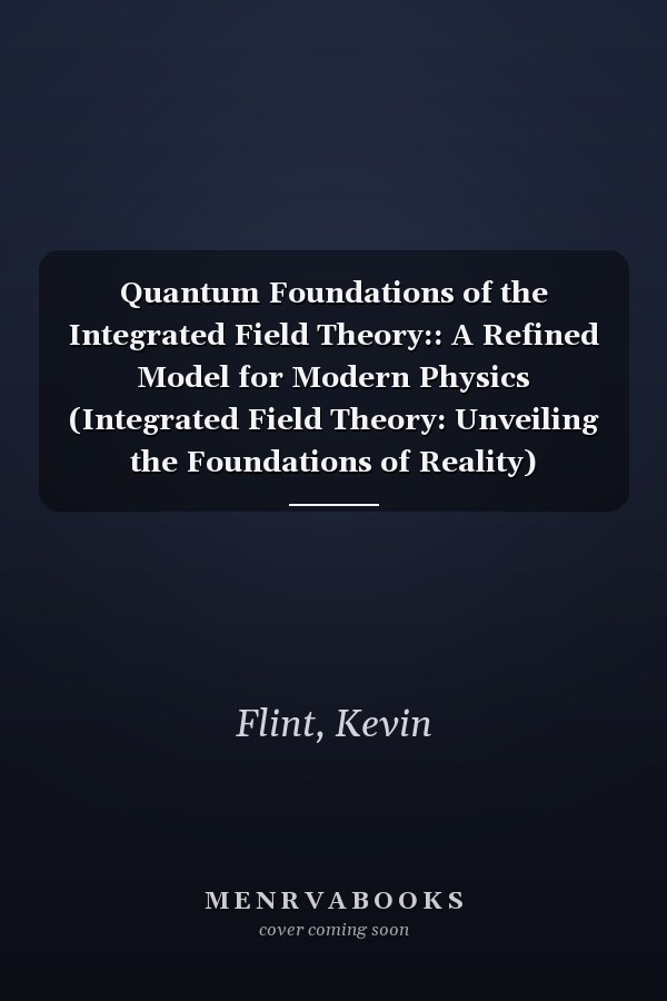 Quantum Foundations of the Integrated Field Theory:: A Refined Model for Modern Physics (Integrated Field Theory: Unveiling the Foundations of Reality)