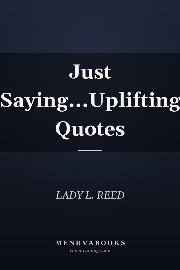 Just Saying...Uplifting Quotes