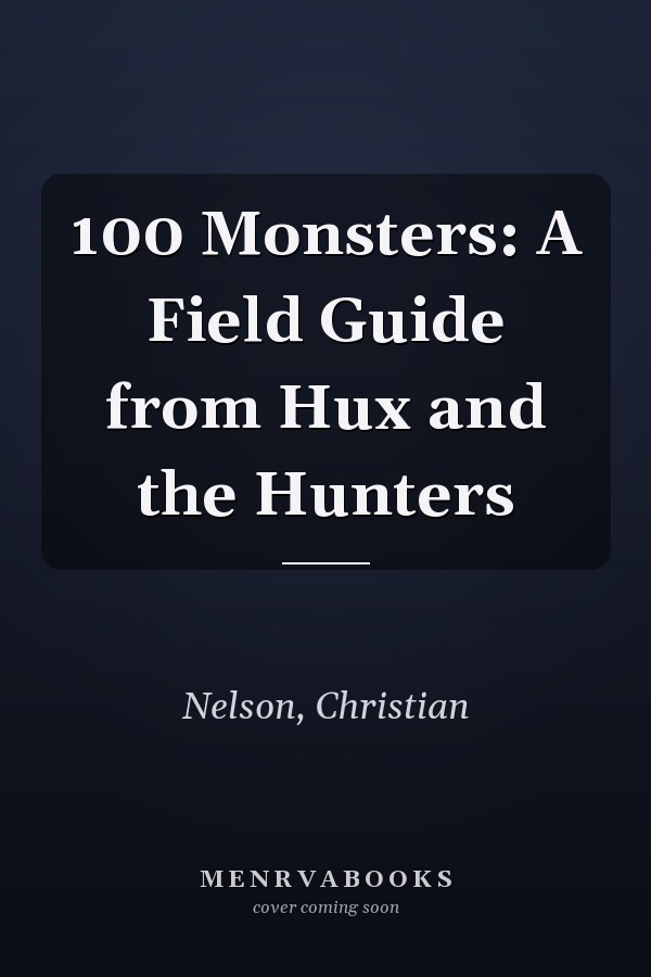 100 Monsters: A Field Guide from Hux and the Hunters