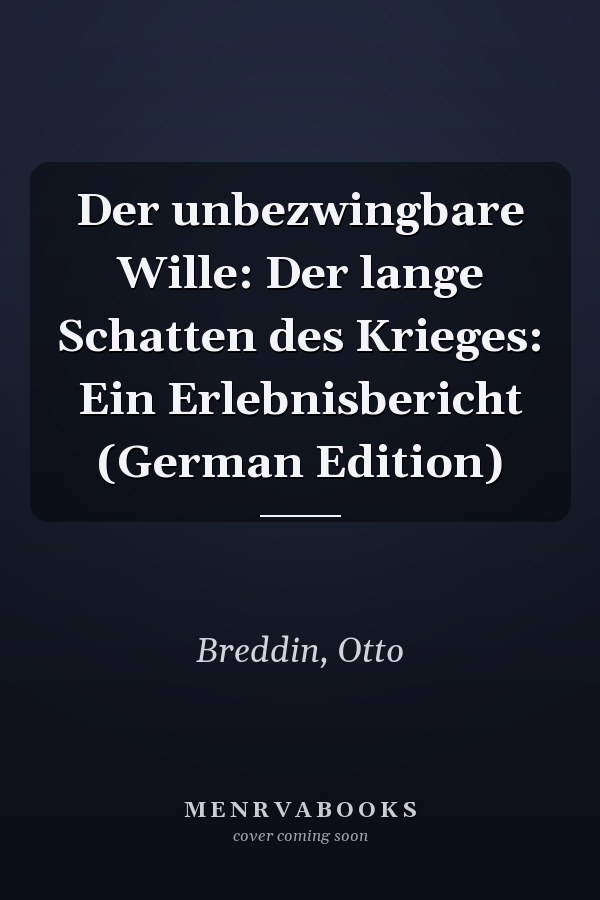 Der unbezwingbare Wille: Der lange Schatten des Krieges: Ein Erlebnisbericht (German Edition)