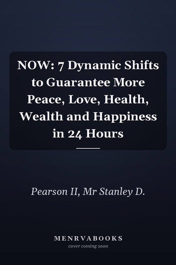 NOW: 7 Dynamic Shifts to Guarantee More Peace, Love, Health, Wealth and Happiness in 24 Hours
