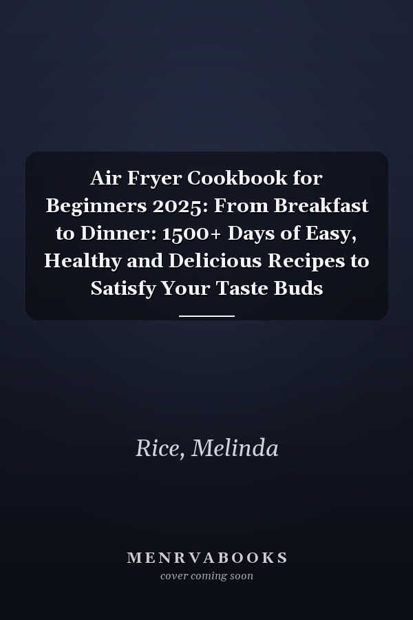 Air Fryer Cookbook for Beginners 2025: From Breakfast to Dinner: 1500+ Days of Easy, Healthy and Delicious Recipes to Satisfy Your Taste Buds